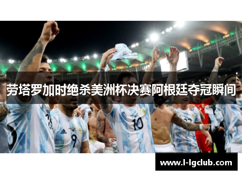 劳塔罗加时绝杀美洲杯决赛阿根廷夺冠瞬间