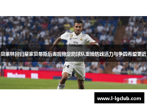 贝莱林回归皇家贝蒂斯后表现稳定助球队重拾防线活力与争四希望更近 贝莱林回归皇家贝蒂斯后表现稳定助球队重拾防线活力与争四希望更近