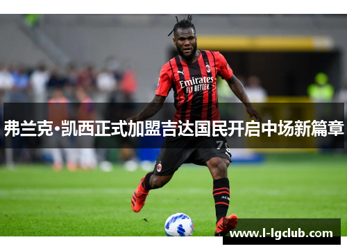 弗兰克·凯西正式加盟吉达国民开启中场新篇章 弗兰克·凯西正式加盟吉达国民开启中场新篇章
