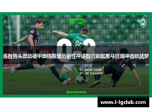 连胜势头震动德甲奥格斯堡历史性冲进前六掀起黑马狂潮冲击欧战梦 连胜势头震动德甲奥格斯堡历史性冲进前六掀起黑马狂潮冲击欧战梦