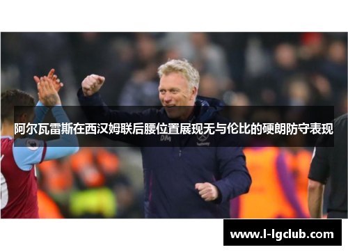 阿尔瓦雷斯在西汉姆联后腰位置展现无与伦比的硬朗防守表现 阿尔瓦雷斯在西汉姆联后腰位置展现无与伦比的硬朗防守表现