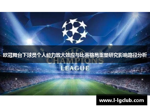 欧冠舞台下球员个人能力放大效应与比赛格局重塑研究影响路径分析 欧冠舞台下球员个人能力放大效应与比赛格局重塑研究影响路径分析