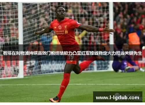 若塔在利物浦持续高效门前终结能力凸显红军锋线稳定火力担当关键先生 若塔在利物浦持续高效门前终结能力凸显红军锋线稳定火力担当关键先生