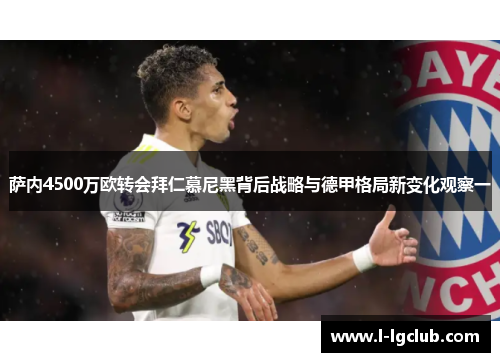 萨内4500万欧转会拜仁慕尼黑背后战略与德甲格局新变化观察一 萨内4500万欧转会拜仁慕尼黑背后战略与德甲格局新变化观察一